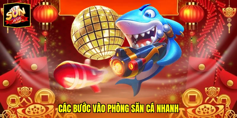 Các bước vào phòng săn cá nhanh