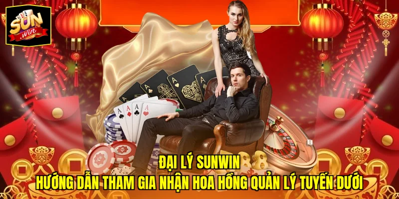 Đại Lý SUNWIN - Hướng Dẫn Tham Gia Nhận Hoa Hồng Quản Lý Tuyến Dưới