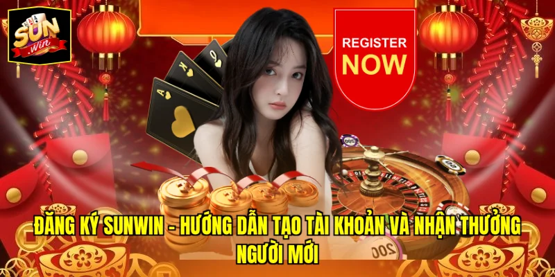 Đăng Ký SUNWIN – Hướng Dẫn Tạo Tài Khoản Và Nhận Thưởng Người Mới